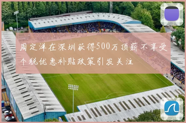 周定洋在深圳获得500万顶薪不享受个税优惠补贴政策引发关注