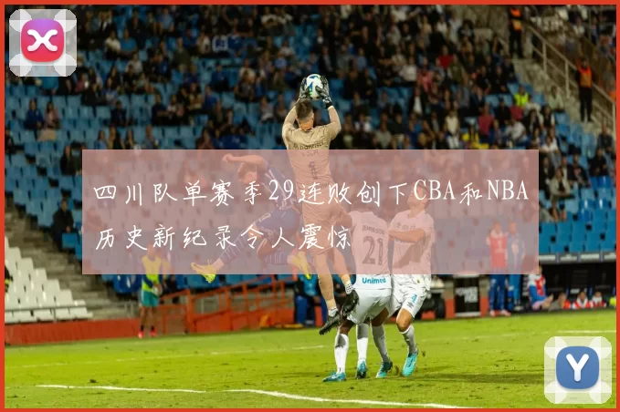 四川队单赛季29连败创下CBA和NBA历史新纪录令人震惊