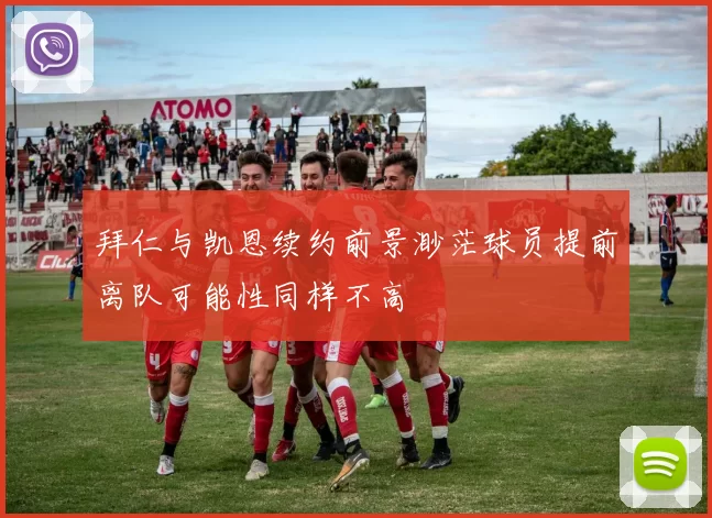 拜仁与凯恩续约前景渺茫球员提前离队可能性同样不高