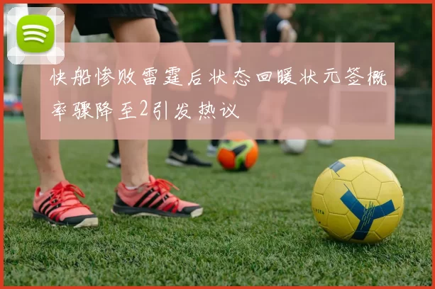 快船惨败雷霆后状态回暖状元签概率骤降至2引发热议