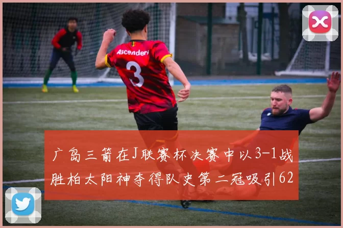 广岛三箭在J联赛杯决赛中以3-1战胜柏太阳神夺得队史第二冠吸引62466人观战