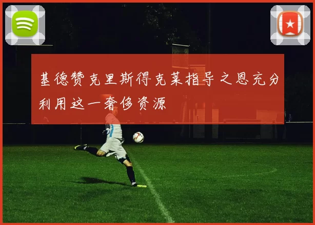 基德赞克里斯得克莱指导之恩充分利用这一奢侈资源