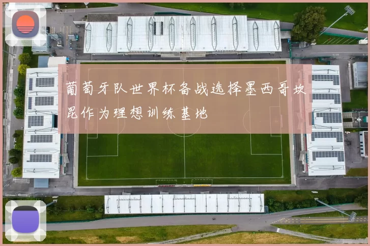 葡萄牙队世界杯备战选择墨西哥坎昆作为理想训练基地