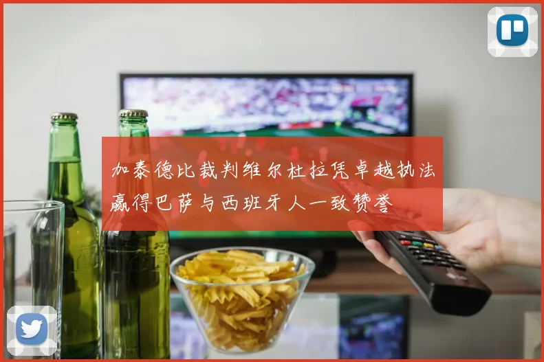 加泰德比裁判维尔杜拉凭卓越执法赢得巴萨与西班牙人一致赞誉