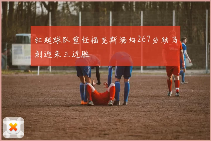 扛起球队重任福克斯场均267分助马刺迎来三连胜