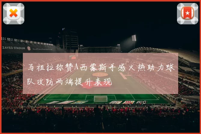 马祖拉称赞A西蒙斯手感火热助力球队攻防两端提升表现